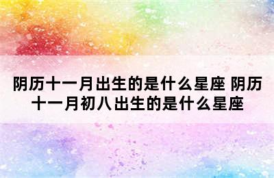 阴历十一月出生的是什么星座 阴历十一月初八出生的是什么星座